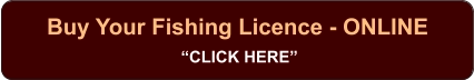 Buy Your Fishing Licence - ONLINE  “CLICK HERE”